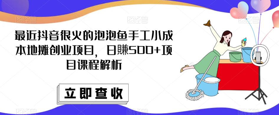 最近抖音很火的泡泡鱼手工小成本地摊创业项目，日賺500+项目课程解析-狼哥资源库