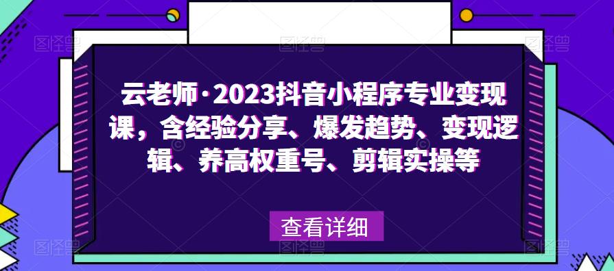 云老师·2023抖音小程序专业变现课，含经验分享、爆发趋势、变现逻辑、养高权重号、剪辑实操等-狼哥资源库