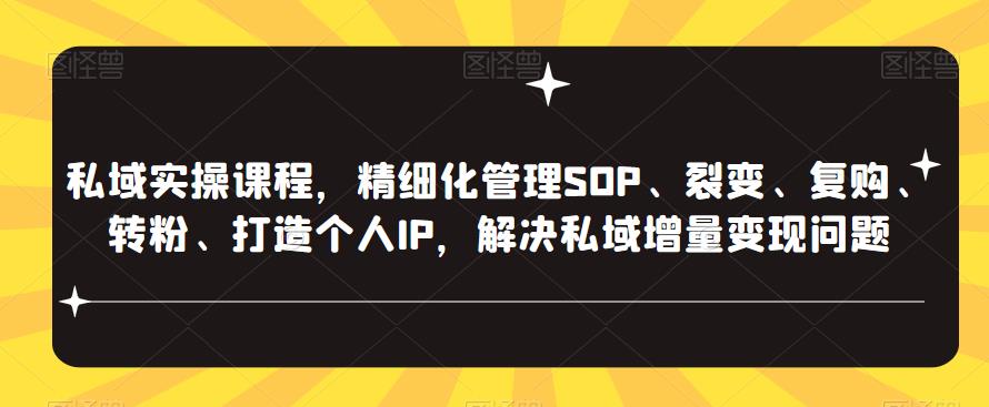 私域实操课程，精细化管理SOP、裂变、复购、转粉、打造个人IP，解决私域增量变现问题-狼哥资源库