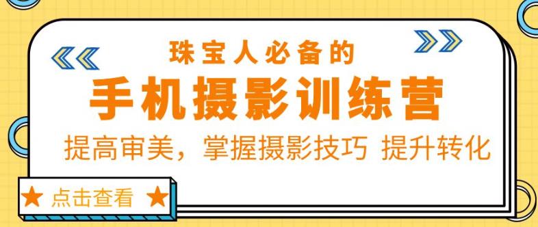 珠宝人必备的手机摄影训练营第7期：提高审美，掌握摄影技巧提升转化-创业项目致富网、狼哥项目资源库