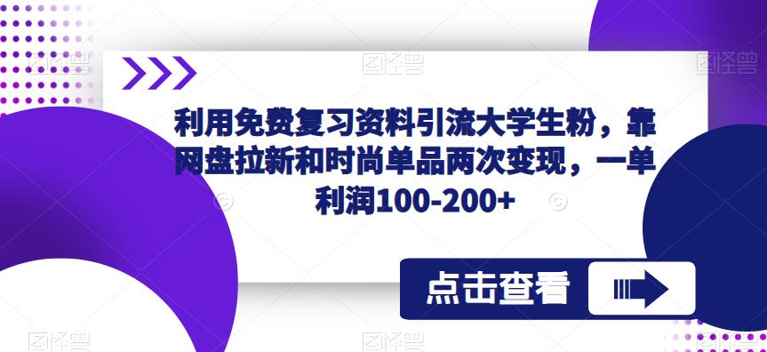 利用免费复习资料引流大学生粉，靠网盘拉新和时尚单品两次变现，一单利润100-200+-创业项目致富网、狼哥项目资源库