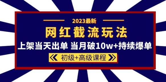 2023网红·同款截流玩法【初级+高级课程】上架当天出单当月破10w+持续爆单-狼哥资源库