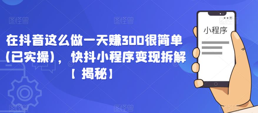 在抖音这么做一天赚300很简单(已实操)，快抖小程序变现拆解【揭秘】-狼哥资源库