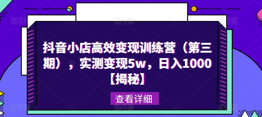 抖音小店高效变现训练营（第三期），实测变现5w，日入1000【揭秘】-创业项目致富网、狼哥项目资源库