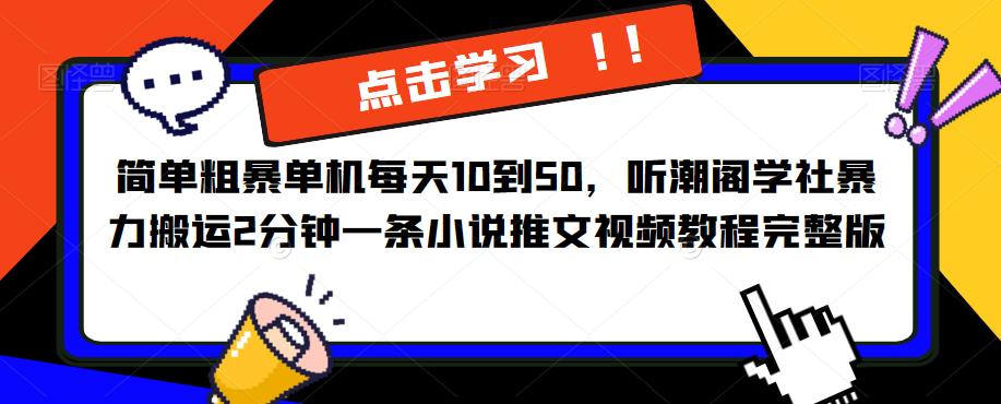 简单粗暴单机每天10到50，听潮阁学社暴力搬运2分钟一条小说推文视频教程完整版【揭秘】-创业项目致富网、狼哥项目资源库