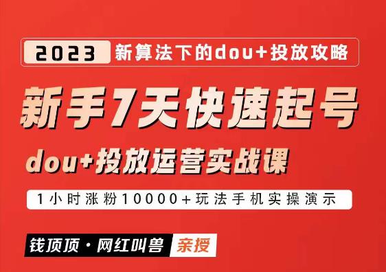 网红叫兽-新手7天快速起号：dou+起号运营实战课程，2023新算法下的抖加投放策略-狼哥资源库