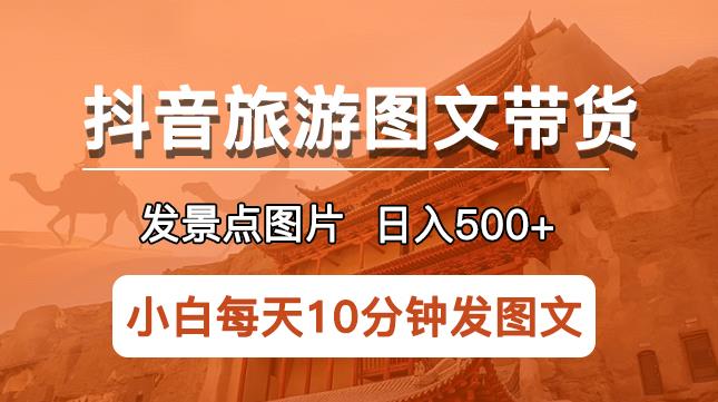 抖音旅游图文带货项目，每天半小时发景点图片日入500+长期稳定项目【揭秘】-创业项目致富网、狼哥项目资源库