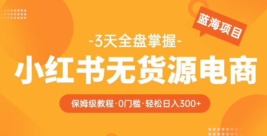 2023【阿本小红书无货源电商训练营】保姆级教程，从0到1，3天全盘掌握，轻松日入300+-狼哥资源库