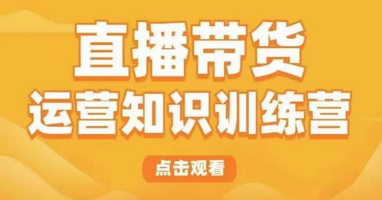 直播带货运营知识训练营，听得懂、用得上、有效果，教你学会直播带货、主播运营，实现0-1的飞跃-狼哥资源库