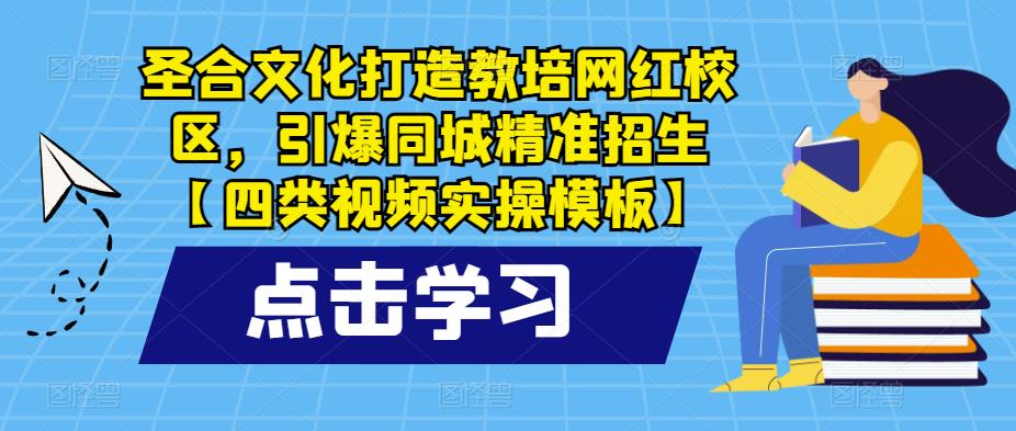 圣合文化打造教培网红校区，引爆同城精准招生【四类视频实操模板】-创业项目致富网、狼哥项目资源库