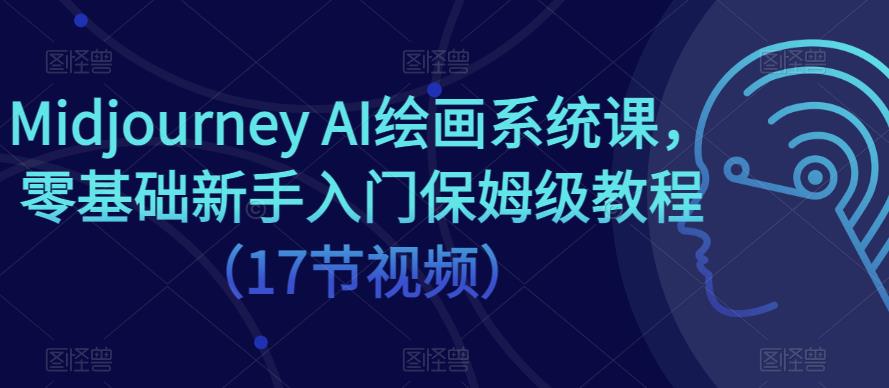 Midjourney AI绘画系统课，零基础新手入门保姆级教程（17节视频）-创业项目致富网、狼哥项目资源库