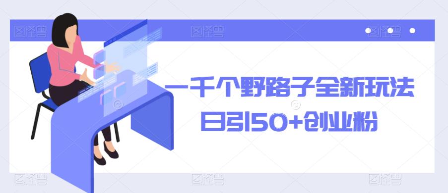 一千个野路子全新玩法，日引50+创业粉【揭秘】-狼哥资源库