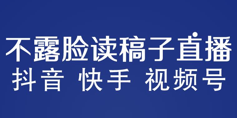 不露脸读稿子直播玩法，抖音快手视频号，月入3w+详细视频课程-狼哥资源库