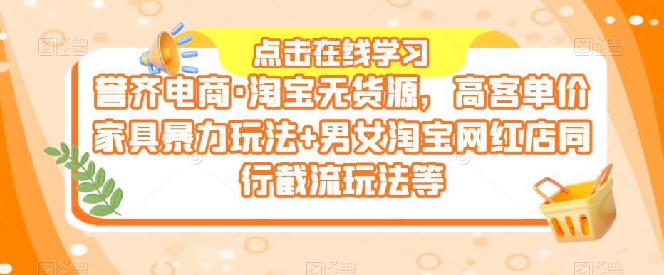 誉齐电商·淘宝无货源，高客单价家具暴力玩法+男女淘宝网红店同行截流玩法等-狼哥资源库