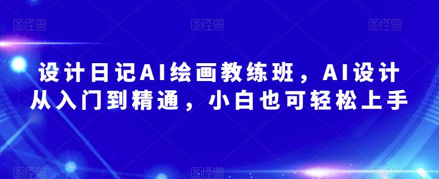 设计日记AI绘画教练班，AI设计从入门到精通，小白也可轻松上手-狼哥资源库