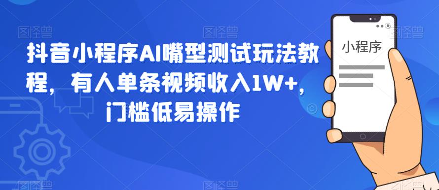 抖音小程序AI嘴型测试玩法教程，有人单条视频收入1W+，门槛低易操作-狼哥资源库