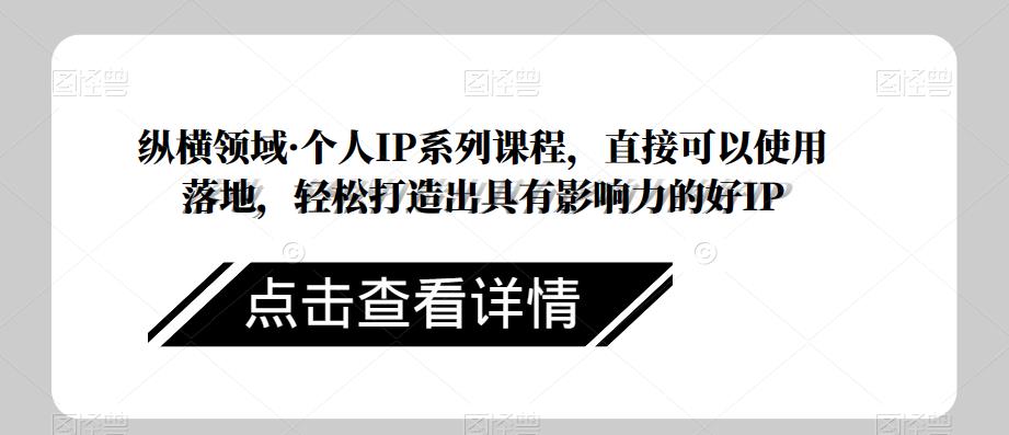 纵横领域·个人IP系列课程，直接可以使用落地，轻松打造出具有影响力的好IP-狼哥资源库