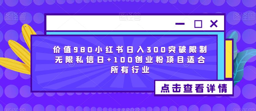 价值980小红书日入300突破限制无限私信日+100创业粉项目适合所有行业-创业项目致富网、狼哥项目资源库