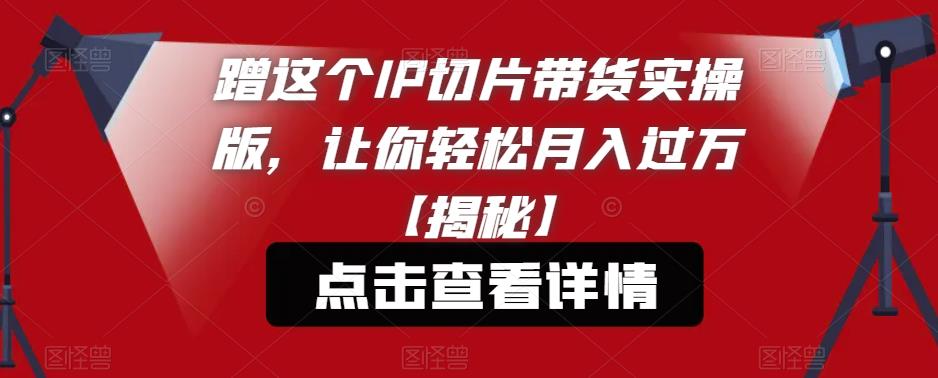 蹭这个IP切片带货实操版，让你轻松月入过万【揭秘】-狼哥资源库