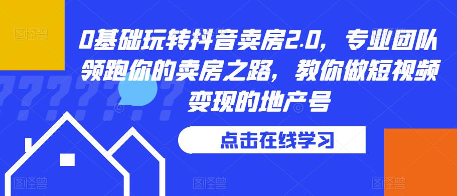 0基础玩转抖音卖房2.0，专业团队领跑你的卖房之路，教你做短视频变现的地产号-狼哥资源库