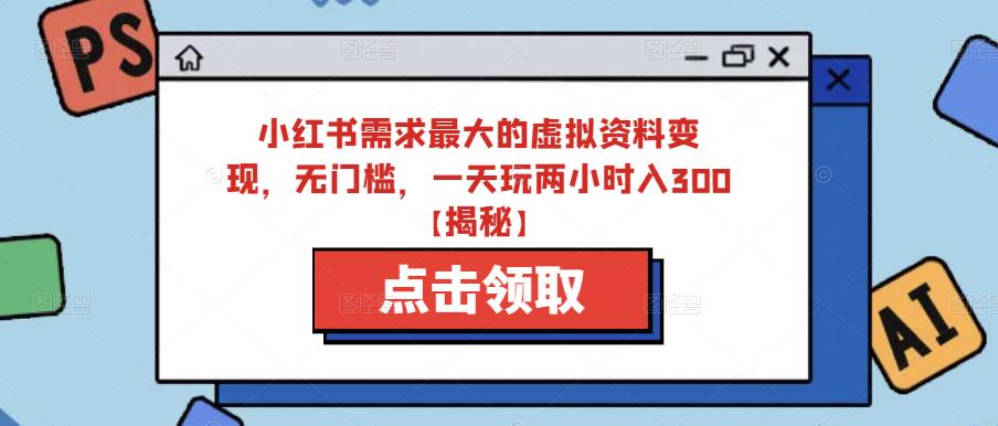 小红书需求最大的虚拟资料变现，无门槛，一天玩两小时入300+【揭秘】-狼哥资源库