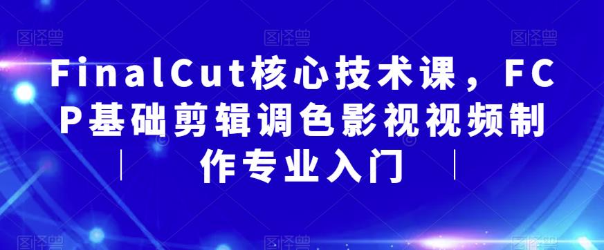 FinalCut核心技术课，FCP基础剪辑调色影视视频制作专业入门-狼哥资源库