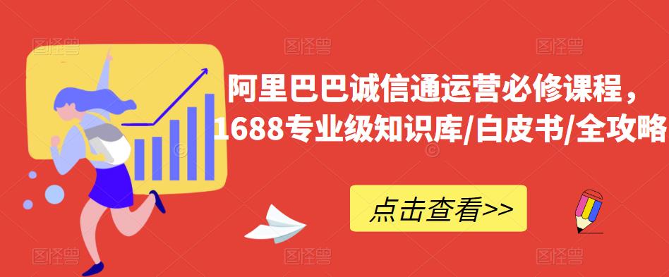 阿里巴巴诚信通运营必修课程，​1688专业级知识库/白皮书/全攻略-创业项目致富网、狼哥项目资源库