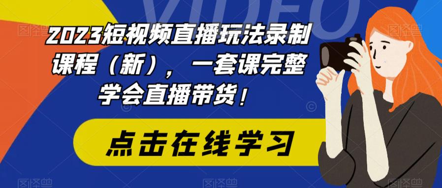 2023短视频直播玩法录制课程（新），一套课完整学会直播带货！-狼哥资源库