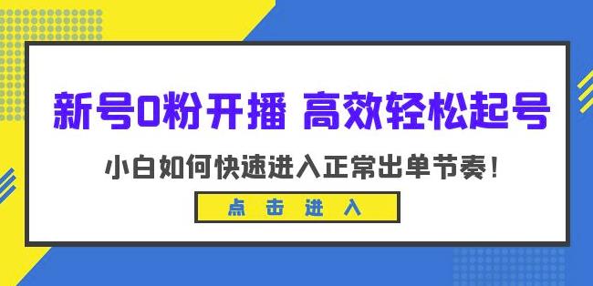 新号0粉开播-高效轻松起号，小白如何快速进入正常出单节奏（10节课）-创业项目致富网、狼哥项目资源库