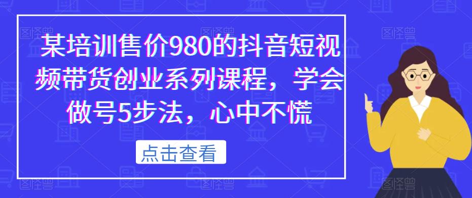 某培训售价980的抖音短视频带货创业系列课程，学会做号5步法，心中不慌-狼哥资源库