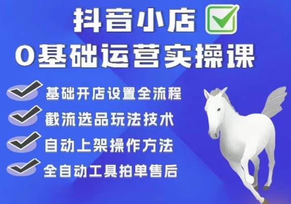 白马电商·0基础抖店运营实操课，基础开店设置全流程，截流选品玩法技术-创业项目致富网、狼哥项目资源库