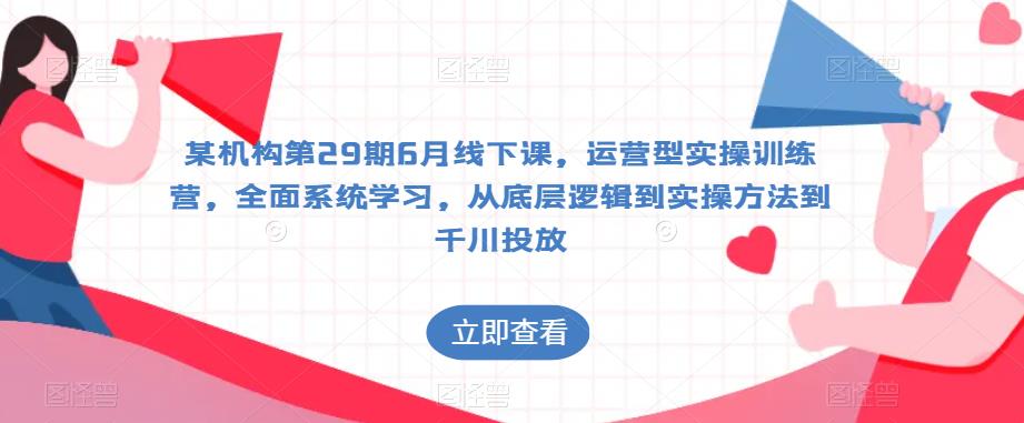 某机构第29期6月线下课，运营型实操训练营，全面系统学习，从底层逻辑到实操方法到千川投放-狼哥资源库