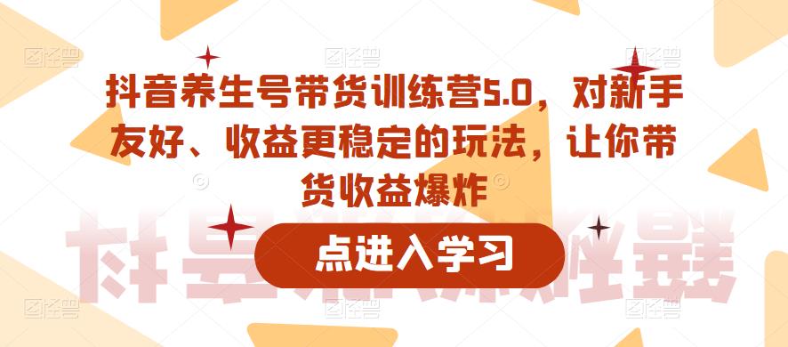 抖音养生号带货训练营5.0，对新手友好、收益更稳定的玩法，让你带货收益爆炸（更新）-狼哥资源库