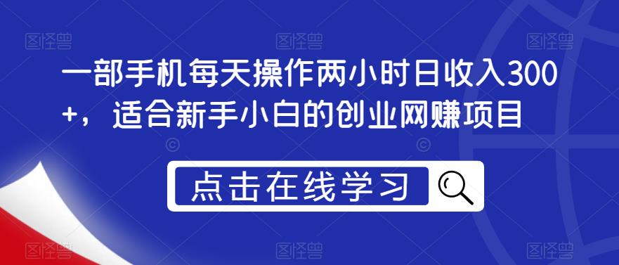 一部手机每天操作两小时日收入300+，适合新手小白的创业网赚项目【揭秘】-狼哥资源库