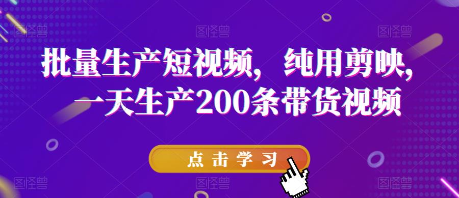 批量生产短视频，纯用剪映，一天生产200条带货视频-创业项目致富网、狼哥项目资源库