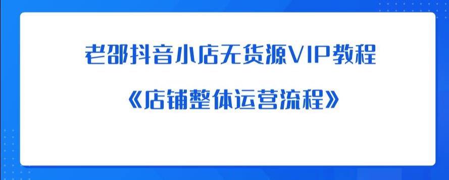 老邵抖音小店无货源VIP教程：《店铺整体运营流程》-狼哥资源库