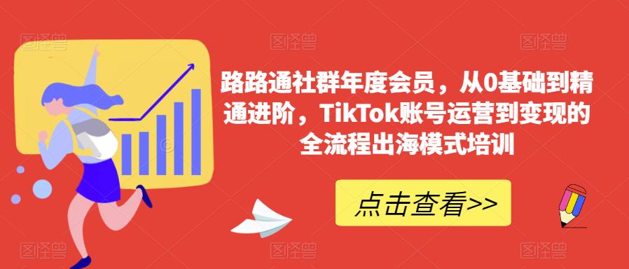 路路通社群年度会员，从0基础到精通进阶，TikTok账号运营到变现的全流程出海模式培训-狼哥资源库