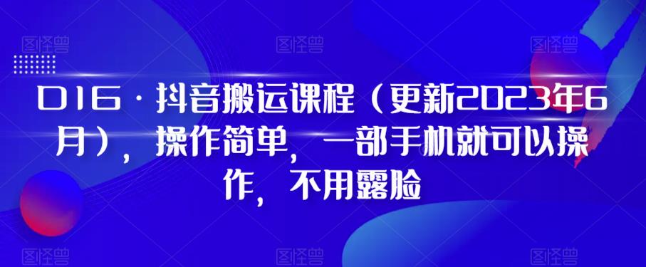 D1G·抖音搬运课程（更新2023年6月），操作简单，一部手机就可以操作，不用露脸-创业项目致富网、狼哥项目资源库