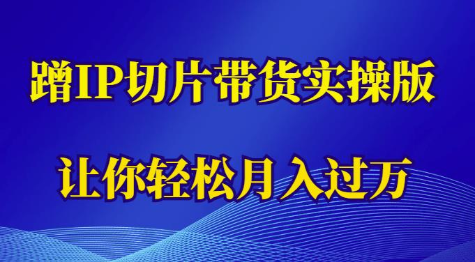 蹭这个IP切片带货实操版，让你轻松月入过万（教程+素材）-狼哥资源库