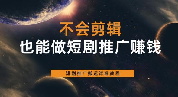 不会剪辑也能做短剧推广赚钱，短剧推广搬运详细教程-创业项目致富网、狼哥项目资源库