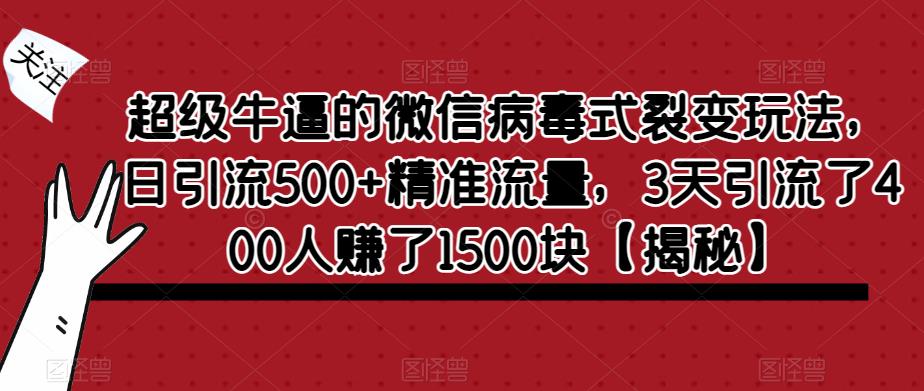 超级牛逼的微信病毒式裂变玩法，日引流500+精准流量，3天引流了400人赚了1500块【揭秘】-狼哥资源库