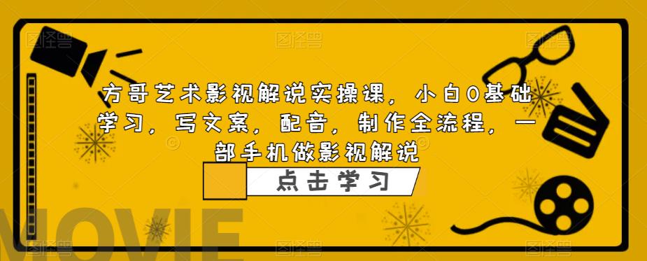 方哥艺术影视解说实操课，小白0基础学习，写文案，配音，制作全流程，一部手机做影视解说-创业项目致富网、狼哥项目资源库