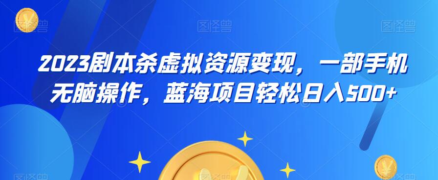 云逸·2023剧本杀虚拟资源变现，一部手机无脑操作，蓝海项目轻松日入500+-狼哥资源库