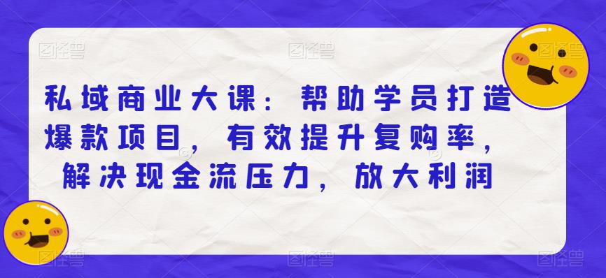 私域商业大课：帮助学员打造爆款项目，有效提升复购率，解决现金流压力，放大利润-狼哥资源库