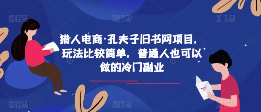 猎人电商·孔夫子旧书网项目，玩法比较简单，普通人也可以做的冷门副业-创业项目致富网、狼哥项目资源库