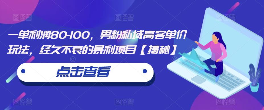 一单利润80-100，男粉私域高客单价玩法，经久不衰的暴利项目【揭秘】-狼哥资源库