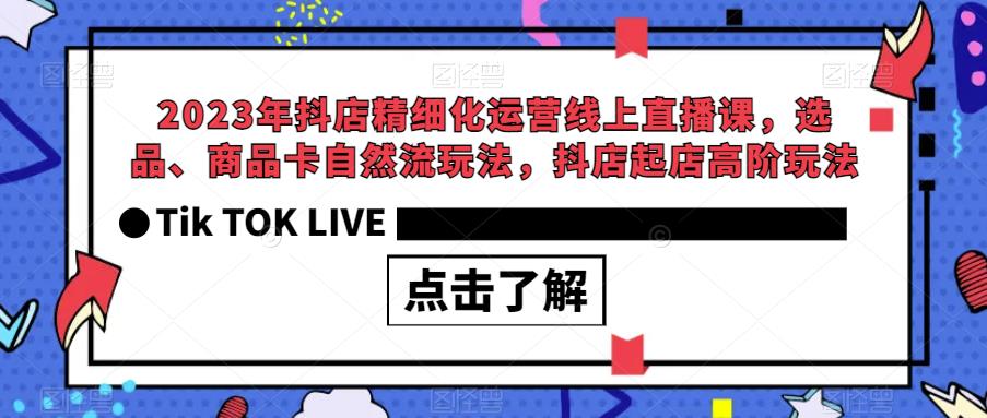 2023年抖店精细化运营线上直播课，选品、商品卡自然流玩法，抖店起店高阶玩法-狼哥资源库