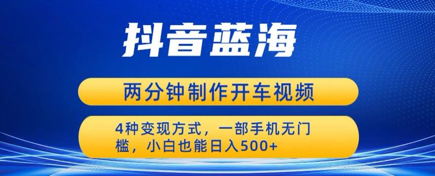 蓝海项目发布开车视频，两分钟一个作品，多种变现方式，一部手机无门槛小白也能日入500-狼哥资源库