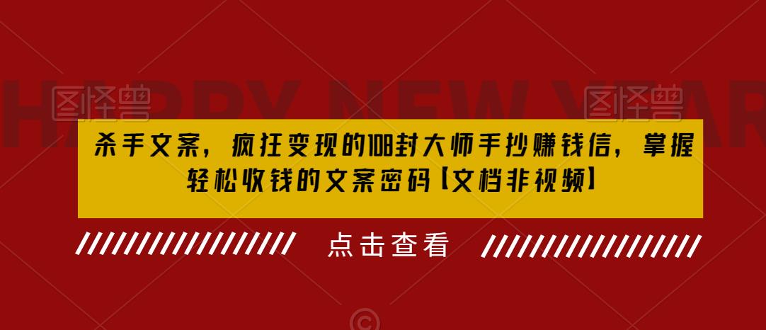 杀手文案，疯狂变现的108封大师手抄赚钱信，掌握轻松收钱的文案密码【文档非视频】-创业项目致富网、狼哥项目资源库