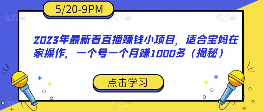 2023年最新看直播赚钱小项目，适合宝妈在家操作，一个号一个月赚1000多（揭秘）-狼哥资源库